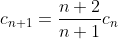 c_{n+1}=\frac{n+2}{n+1}c_n
