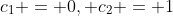 c_1 = 0, c_2 = 1