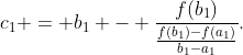 c_1 = b_1 - \frac{f(b_1)}{\frac{f(b_1)-f(a_1)}{b_1-a_1}}.
