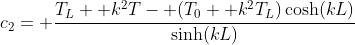 c_2= \frac{T_L+ k^2T- (T_0+ k^2T_L)\cosh(kL)}{\sinh(kL)}