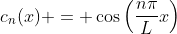 c_n(x) = \cos\left(\frac{n\pi}{L}x\right)