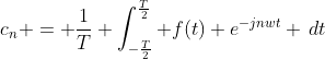c_n = \frac{1}{T} \int_{-\frac{T}{2}}^{\frac{T}{2}} f(t) e^{-jnwt} \,dt