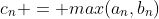 c_n = max(a_n,b_n)