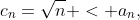 c_n=\sqrt{n} < a_n,