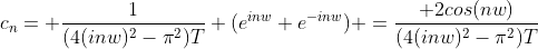 c_n= \frac{1}{(4(inw)^2-\pi^2)T} (e^{inw}+e^{-inw}) =\frac{ 2cos(nw)}{(4(inw)^2-\pi^2)T}