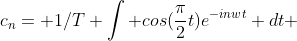 c_n= 1/T \int cos(\frac{\pi}{2}t)e^{-inwt} dt 
