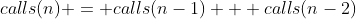 calls(n) = calls(n-1) + calls(n-2)