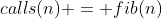 calls(n) = fib(n)