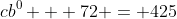 cb^0 + 72 = 425