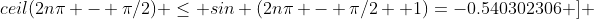 (4) \; [ceil(2n\pi - \pi/2) \leq 2n\pi - \pi/2 +1) ] \Rightarrow [sin \;ceil(2n\pi - \pi/2) \leq sin (2n\pi - \pi/2 +1)=-0.540302306 ] 