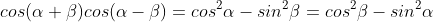 cos(\alpha+\beta)cos(\alpha-\beta)=cos^2\alpha-sin^2\beta=cos^2\beta-sin^2\alpha