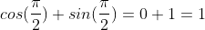 cos(\frac{\pi}{2})+sin(\frac{\pi}{2})=0+1=1