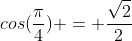 cos(\frac{\pi}{4}) = \frac{\sqrt{2}}{2}