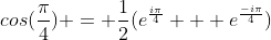 cos(\frac{\pi}{4}) = \frac{1}{2}(e^{\frac{i\pi}{4}} + e^{\frac{-i\pi}{4}})