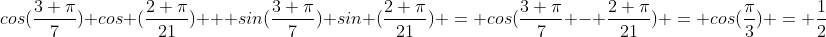 cos(\frac{3 \pi}{7}) cos (\frac{2 \pi}{21}) + sin(\frac{3 \pi}{7}) sin (\frac{2 \pi}{21}) = cos(\frac{3 \pi}{7} - \frac{2 \pi}{21}) = cos(\frac{\pi}{3}) = \frac{1}{2}