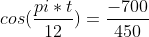 cos(\frac{pi*t}{12})=\frac{-700}{450}