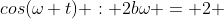 cos(\omega t) : 2b\omega = 2 