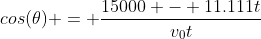 cos(\theta) = \frac{15000 - 11.111t}{v_0t}