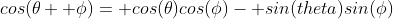 cos(\theta+ \phi)= cos(\theta)cos(\phi)- sin(theta)sin(\phi)