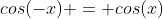 cos(-x) = cos(x)
