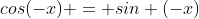 cos(-x) = sin (-x)