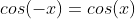 cos(-x)=cos(x)