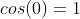 cos(0)=1