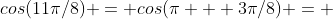 cos(11\pi/8) = cos(\pi + 3\pi/8) = 
