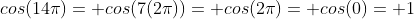 cos(14\pi)= cos(7(2\pi))= cos(2\pi)= cos(0)= 1