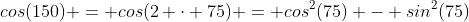 cos(150) = cos(2 \cdot 75) = cos^2(75) - sin^2(75)