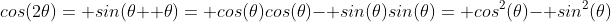cos(2\theta)= sin(\theta+ \theta)= cos(\theta)cos(\theta)- sin(\theta)sin(\theta)= cos^2(\theta)- sin^2(\theta)