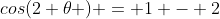 cos(2 \theta ) = 1 - 2~sin^2( \theta )