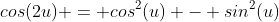 cos(2u) = cos^2(u) - sin^2(u)