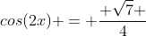 cos(2x) = \frac{ \sqrt{7} }{4}