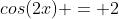 cos(2x) = 2~cos^2(x) - 1