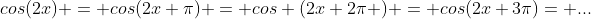 cos(2x) = cos(2x+\pi) = cos (2x+2\pi ) = cos(2x+3\pi)= ...