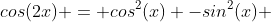 cos(2x) = cos^2(x) -sin^2(x) 