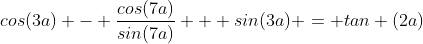 cos(3a) - \frac{cos(7a)}{sin(7a)} + sin(3a) = tan (2a)