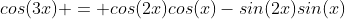 cos(3x) = cos(2x)cos(x)-sin(2x)sin(x)