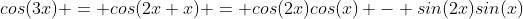 cos(3x) = cos(2x+x) = cos(2x)cos(x) - sin(2x)sin(x)