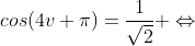 cos(4v+\pi)=\frac{1}{\sqrt{2}} \Leftrightarrow
