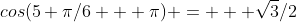 cos(5 \pi/6 + \pi) = + \sqrt3/2