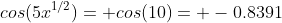 cos(5x^{1/2})= cos(10)= -0.8391