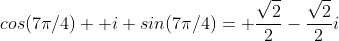 cos(7\pi/4)+ i sin(7\pi/4)= \frac{\sqrt{2}}{2}-\frac{\sqrt{2}}{2}i