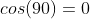 cos(90)=0