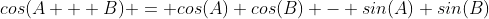 cos(A + B) = cos(A) cos(B) - sin(A) sin(B)