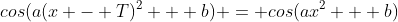 cos(a(x - T)^2 + b) = cos(ax^2 + b)