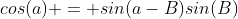 cos(a) = sin(a-B)sin(B)