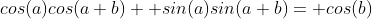 cos(a)cos(a+b)+ sin(a)sin(a+b)= cos(b)