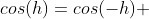 cos(h)=cos(-h) 